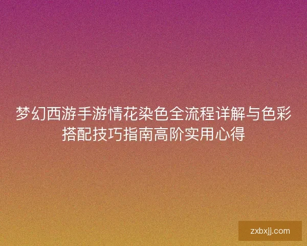 梦幻西游手游情花染色全流程详解与色彩搭配技巧指南高阶实用心得